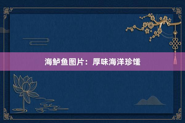 海鲈鱼图片：厚味海洋珍馐