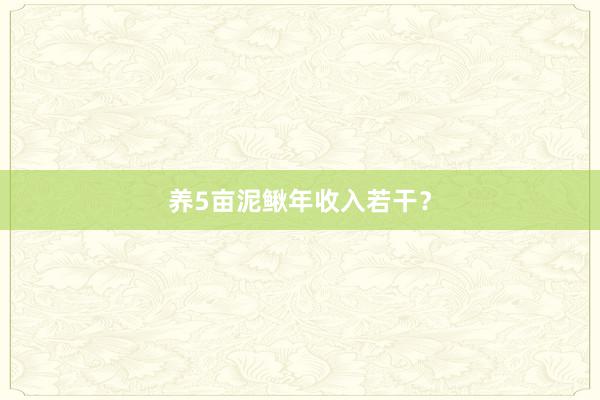 养5亩泥鳅年收入若干？