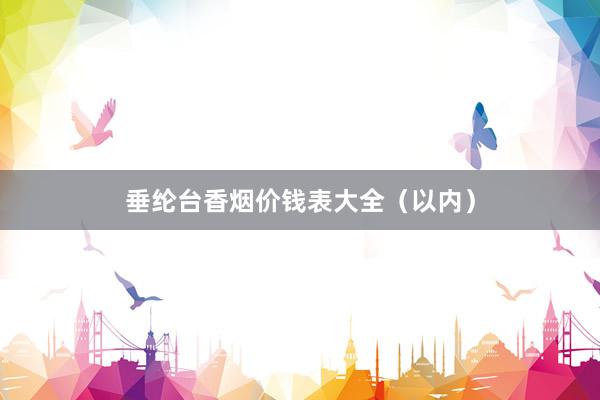 垂纶台香烟价钱表大全（以内）