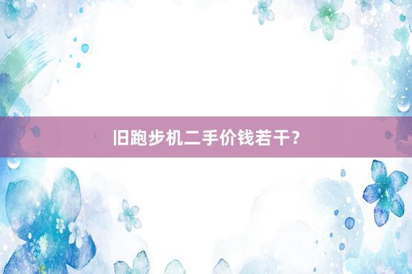 旧跑步机二手价钱若干?