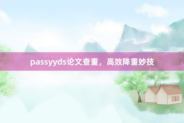 passyyds论文查重，高效降重妙技