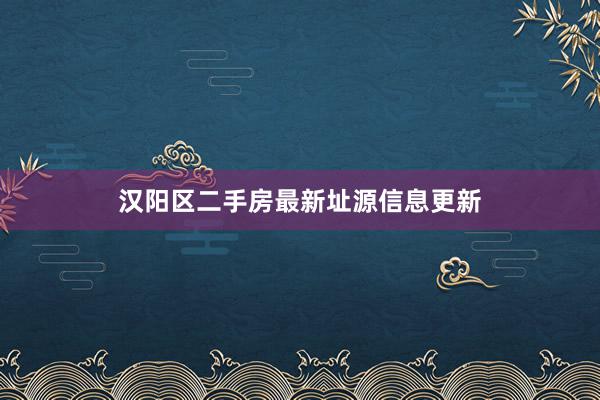 汉阳区二手房最新址源信息更新